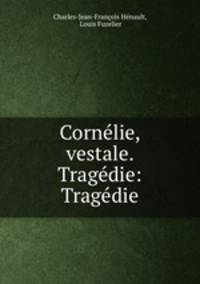 Cornelie, vestale. Tragedie: Tragedie