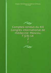 Comptes-rendus du XII Congrs international de mdecine: Moscou, 7 (19)-14 .. 2