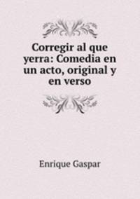 Corregir al que yerra: Comedia en un acto, original y en verso