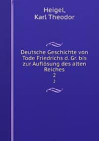 Deutsche Geschichte von Tode Friedrichs d. Gr. bis zur Auflsung des alten Reiches. 2
