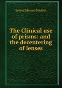 The Clinical use of prisms: and the decentering of lenses