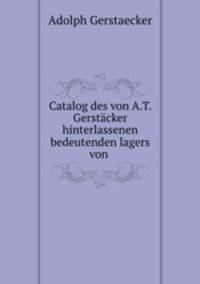 Catalog des von A.T. Gerstacker hinterlassenen bedeutenden lagers von .