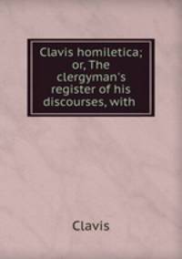 Clavis homiletica; or, The clergyman