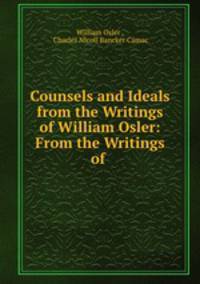 Counsels and Ideals from the Writings of William Osler: From the Writings of .