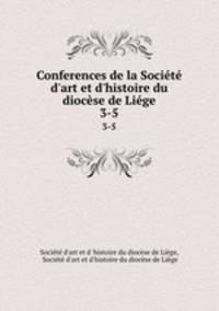 Conferences de la Socit d`art et d`histoire du diocse de Lige. 3-5