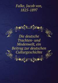 Die deutsche Trachten- und Modenwelt, ein Beitrag zur deutschen Culturgeschichte