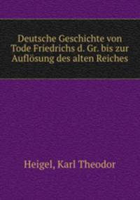 Deutsche Geschichte von Tode Friedrichs d. Gr. bis zur Auflosung des alten Reiches