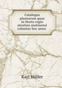 Catalogus plantarum quae in Horto regio atestino mutinensi coluntur hoc anno .