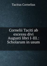Cornelii Taciti ab excessu divi Augusti libri I-III.: Scholarum in usum .