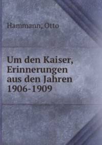 Um den Kaiser, Erinnerungen aus den Jahren 1906-1909