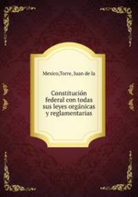 Constitucio?n federal con todas sus leyes orga?nicas y reglamentarias