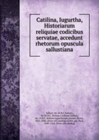 Catilina, Iugurtha, Historiarum reliquiae codicibus servatae, accedunt rhetorum opuscula sallustiana