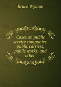 Cases on public service companies, public carriers, public works, and other .