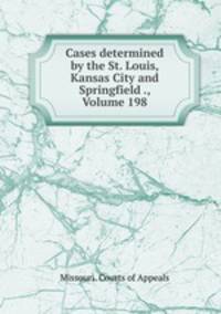 Cases determined by the St. Louis, Kansas City and Springfield ., Volume 198