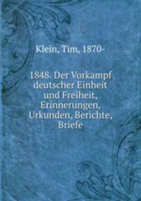 1848. Der Vorkampf deutscher Einheit und Freiheit, Erinnerungen, Urkunden, Berichte, Briefe