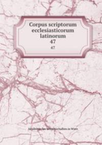 Corpus scriptorum ecclesiasticorum latinorum. 47