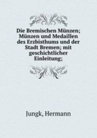 Die Bremischen Munzen; Munzen und Medaillen des Erzbisthums und der Stadt Bremen; mit geschichtlicher Einleitung;