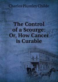 The Control of a Scourge: Or, How Cancer is Curable