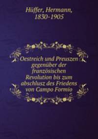 Oestreich und Preuszen gegenuber der franzosischen Revolution bis zum abschlusz des Friedens von Campo Formio