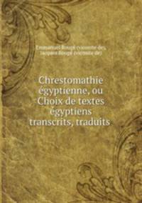 Chrestomathie egyptienne, ou Choix de textes egyptiens transcrits, traduits .