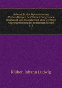 Uebersicht der diplomatischen Verhandlungen des Wiener Congresses berhaupt und insonderheit ber wichtige Angelegenheiten des teutschen Bundes. 1-2