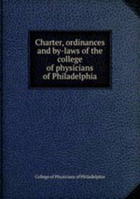 Charter, ordinances and by-laws of the college of physicians of Philadelphia