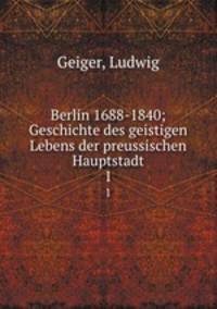 Berlin 1688-1840; Geschichte des geistigen Lebens der preussischen Hauptstadt. 1