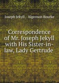 Correspondence of Mr. Joseph Jekyll with His Sister-in-law, Lady Gertrude .
