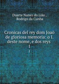 Cronicas del rey dom Joa de gloriosa memoria: o I. deste nome, e dos reys .. 1