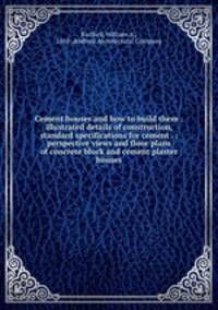 Cement houses and how to build them : illustrated details of construction, standard specifications for cement . : perspective views and floor plans of concrete block and cement plaster houses