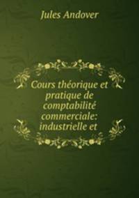 Cours theorique et pratique de comptabilite commerciale: industrielle et .