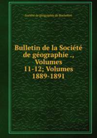 Bulletin de la Societe de geographie ., Volumes 11-12; Volumes 1889-1891