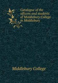Catalogue of the officers and students of Middlebury College in Middlebury .