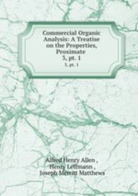Commercial Organic Analysis: A Treatise on the Properties, Proximate .. 3, pt. 1