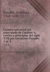 Cronica universal del principado de Cataluna, escrita a principios del siglo XVII por Geronimo Pujades. 5, p. 2