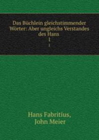 Das Bchlein gleichstimmender Wrter: Aber ungleichs Verstandes des Hans .. 1