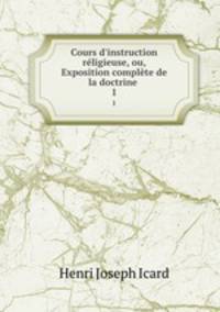 Cours d`instruction rligieuse, ou, Exposition complte de la doctrine .. 1