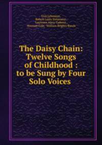 The Daisy Chain: Twelve Songs of Childhood : to be Sung by Four Solo Voices .