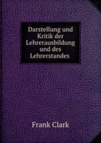 Darstellung und Kritik der Lehrerausbildung und des Lehrerstandes .