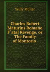 Charles Robert Maturins Romane F?atal Revenge, or The Family of Montorio .