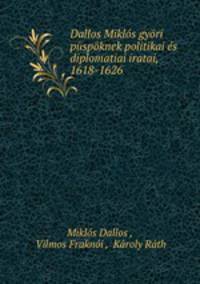 Dallos Miklos gyori puspoknek politikai es diplomatiai iratai, 1618-1626