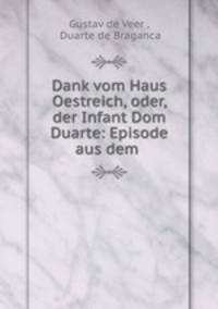 Dank vom Haus Oestreich, oder, der Infant Dom Duarte: Episode aus dem .