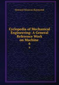 Cyclopedia of Mechanical Engineering: A General Reference Work on Machine .. 6
