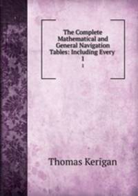 The Complete Mathematical and General Navigation Tables: Including Every .. 1