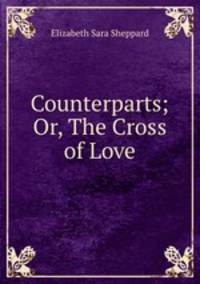 Counterparts; Or, The Cross of Love