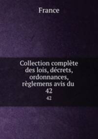 Collection complte des lois, dcrets, ordonnances, rglemens avis du .. 42