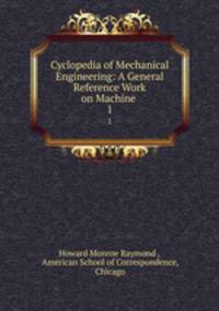 Cyclopedia of Mechanical Engineering: A General Reference Work on Machine .. 1