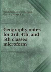Geography notes for 3rd, 4th, and 5th classes microform