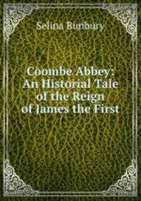 Coombe Abbey: An Historial Tale of the Reign of James the First