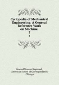 Cyclopedia of Mechanical Engineering: A General Reference Work on Machine .. 3